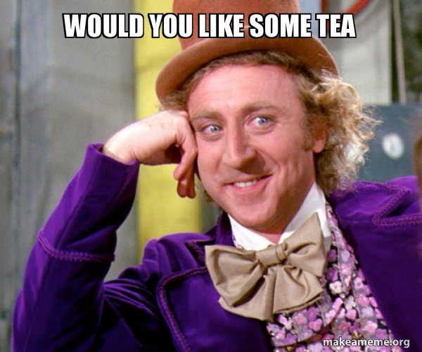 A still of Gene Wilder's Willy Wonka staring intently at the viewer with the caption 'WOULD YOU LIKE SOME TEA' at the top.